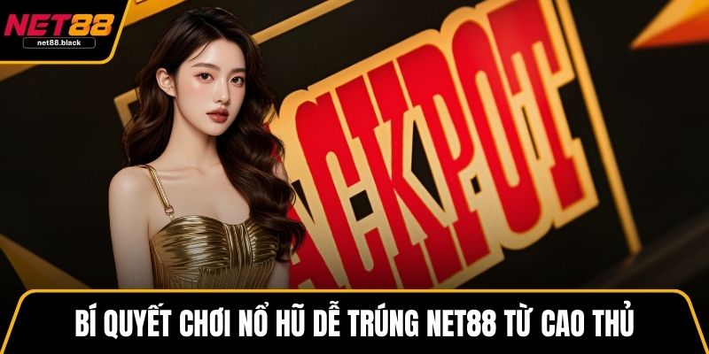 Bí quyết chơi nổ hũ dễ trúng NET88 từ cao thủ