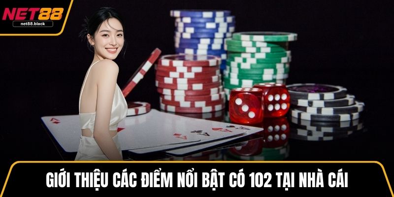 Giới thiệu các điểm nổi bật có 102 tại nhà cái